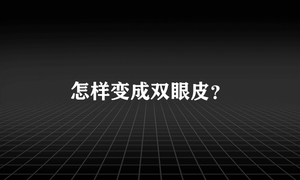 怎样变成双眼皮？