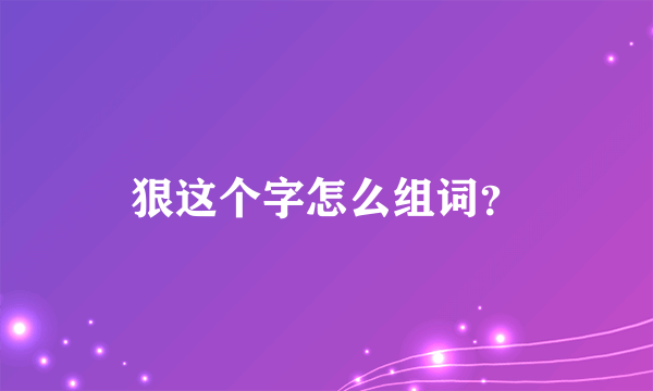 狠这个字怎么组词？