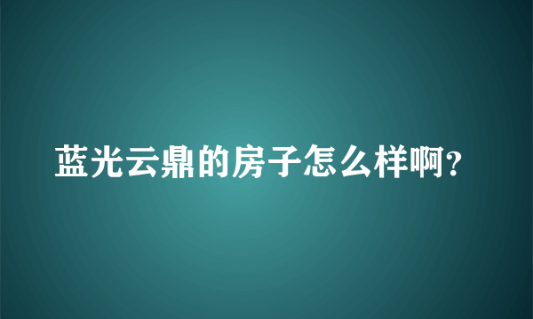 蓝光云鼎的房子怎么样啊？