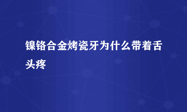 镍铬合金烤瓷牙为什么带着舌头疼