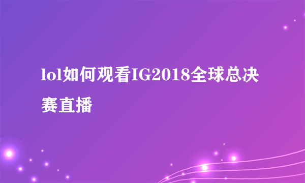 lol如何观看IG2018全球总决赛直播