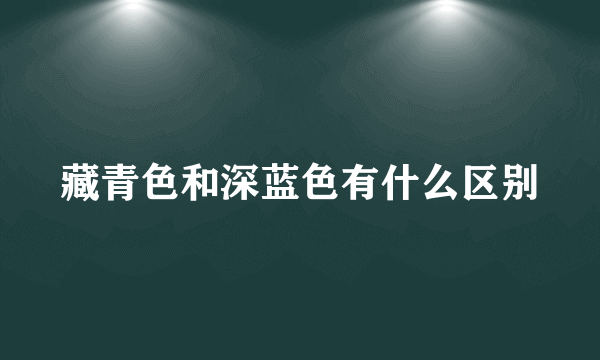 藏青色和深蓝色有什么区别