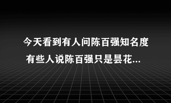 今天看到有人问陈百强知名度 有些人说陈百强只是昙花一现而已？