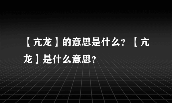 【亢龙】的意思是什么？【亢龙】是什么意思？