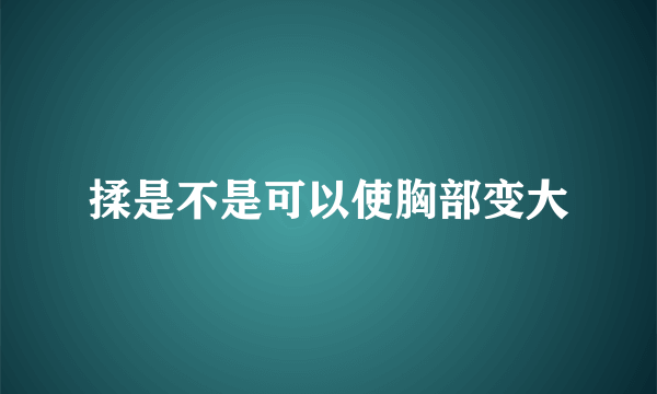 揉是不是可以使胸部变大