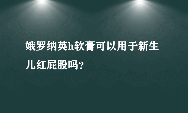 娥罗纳英h软膏可以用于新生儿红屁股吗？