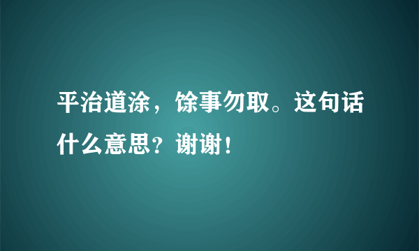 平治道涂，馀事勿取。这句话什么意思？谢谢！