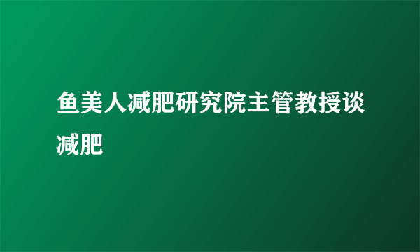 鱼美人减肥研究院主管教授谈减肥