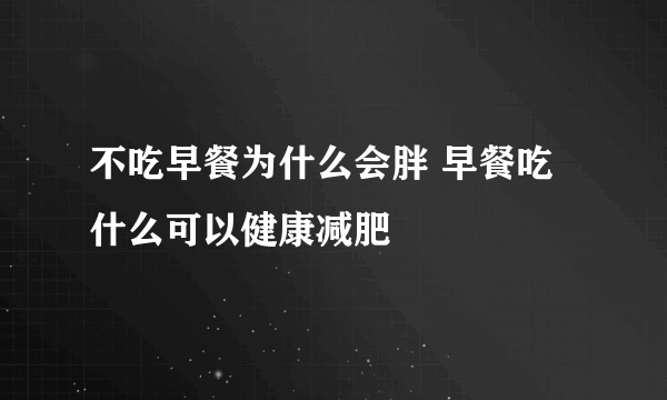 不吃早餐为什么会胖 早餐吃什么可以健康减肥