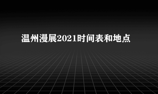 温州漫展2021时间表和地点