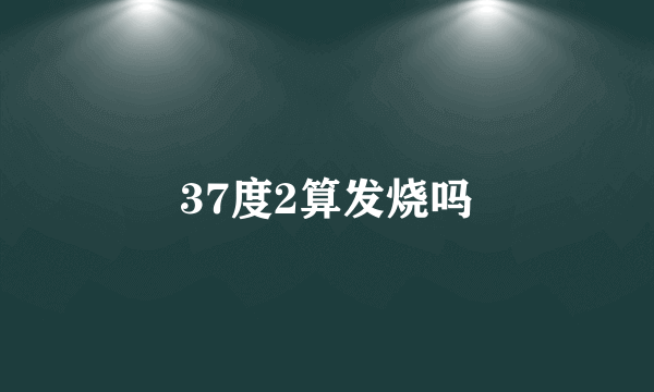 37度2算发烧吗