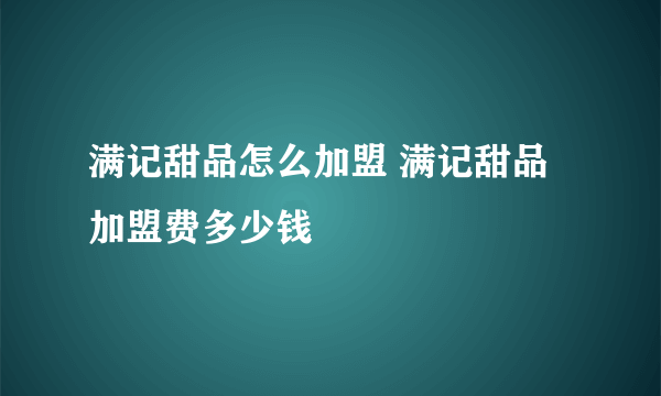 满记甜品怎么加盟 满记甜品加盟费多少钱