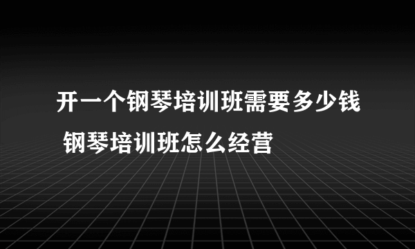 开一个钢琴培训班需要多少钱 钢琴培训班怎么经营