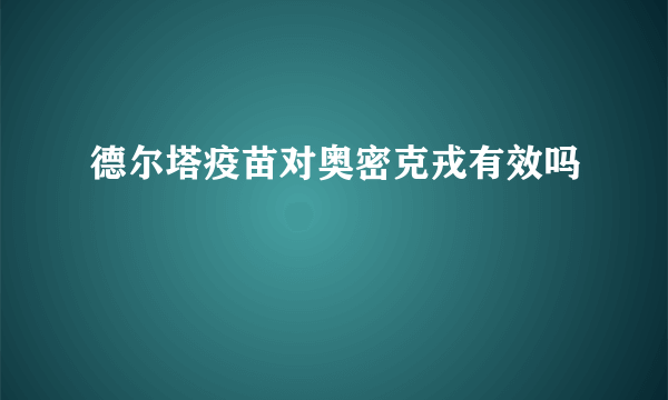 德尔塔疫苗对奥密克戎有效吗