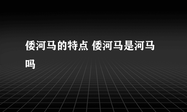 倭河马的特点 倭河马是河马吗