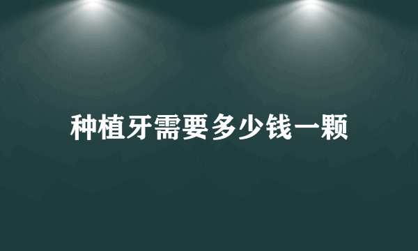 种植牙需要多少钱一颗