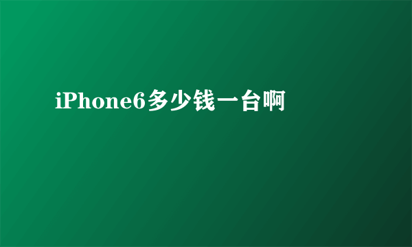 iPhone6多少钱一台啊