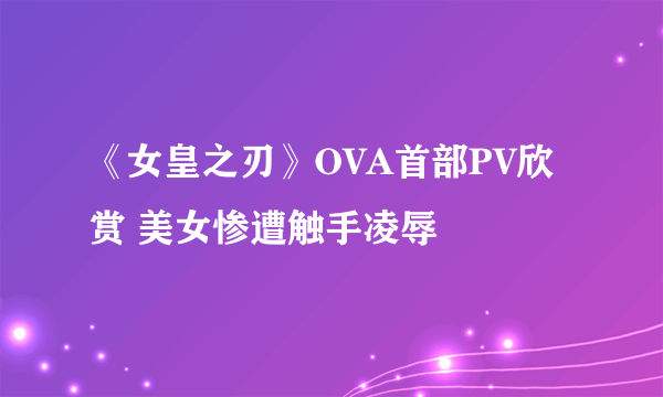 《女皇之刃》OVA首部PV欣赏 美女惨遭触手凌辱