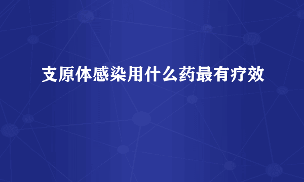 支原体感染用什么药最有疗效