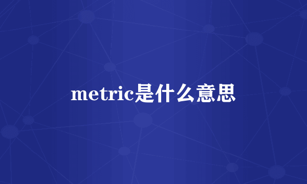 metric是什么意思