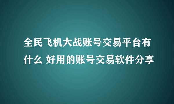 全民飞机大战账号交易平台有什么 好用的账号交易软件分享