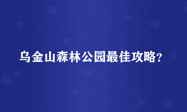 乌金山森林公园最佳攻略？