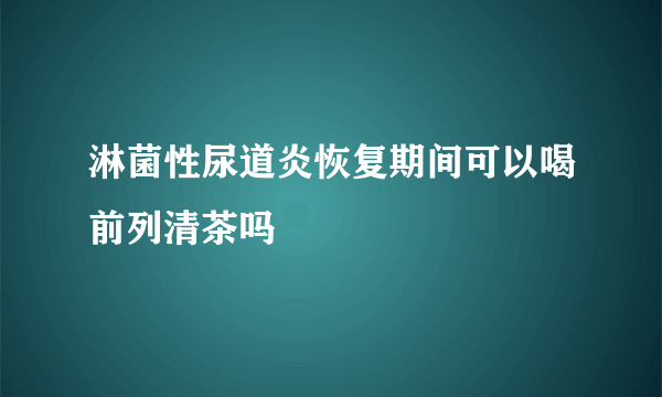 淋菌性尿道炎恢复期间可以喝前列清茶吗