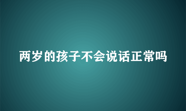 两岁的孩子不会说话正常吗