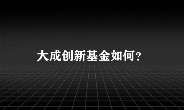 大成创新基金如何？