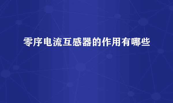 零序电流互感器的作用有哪些