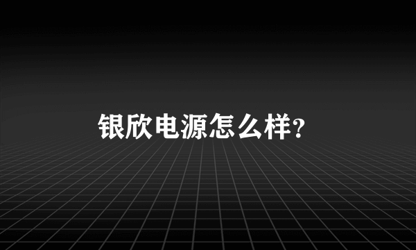 银欣电源怎么样？