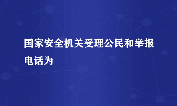 国家安全机关受理公民和举报电话为