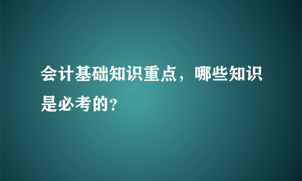 会计基础知识重点，哪些知识是必考的？