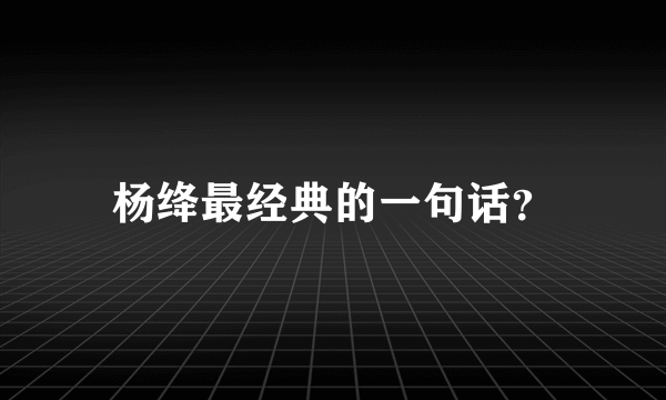 杨绛最经典的一句话？