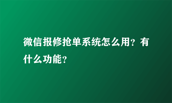 微信报修抢单系统怎么用？有什么功能？