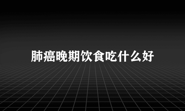 肺癌晚期饮食吃什么好