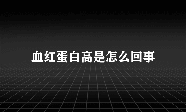 血红蛋白高是怎么回事