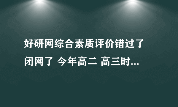 好研网综合素质评价错过了 闭网了 今年高二 高三时可以重新补填高二的综合素质评价？