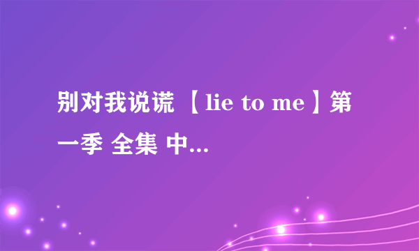 别对我说谎 【lie to me】第一季 全集 中英双字幕 高清