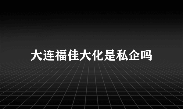 大连福佳大化是私企吗