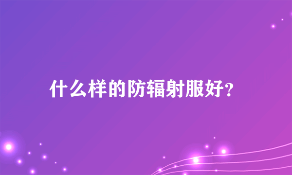 什么样的防辐射服好？