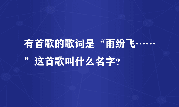 有首歌的歌词是“雨纷飞……”这首歌叫什么名字？