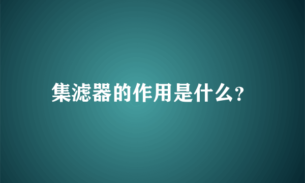 集滤器的作用是什么？