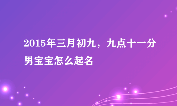 2015年三月初九，九点十一分男宝宝怎么起名