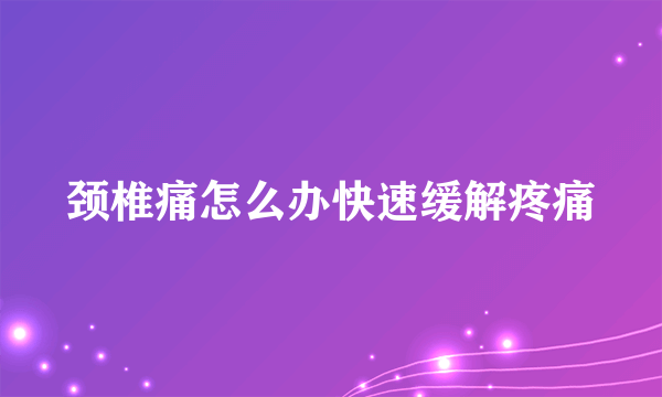 颈椎痛怎么办快速缓解疼痛