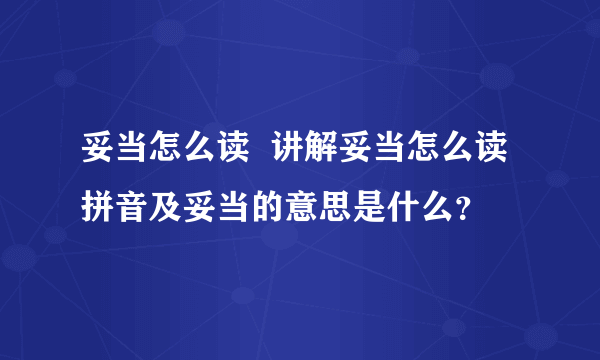 妥当怎么读  讲解妥当怎么读拼音及妥当的意思是什么？