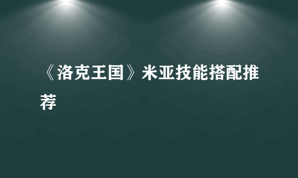 《洛克王国》米亚技能搭配推荐