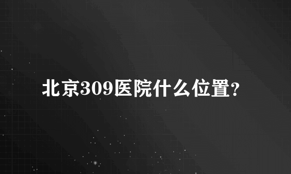 北京309医院什么位置？