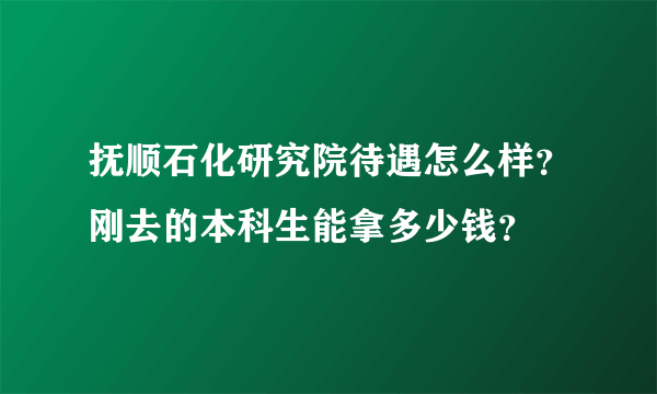 抚顺石化研究院待遇怎么样？刚去的本科生能拿多少钱？