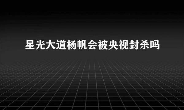 星光大道杨帆会被央视封杀吗